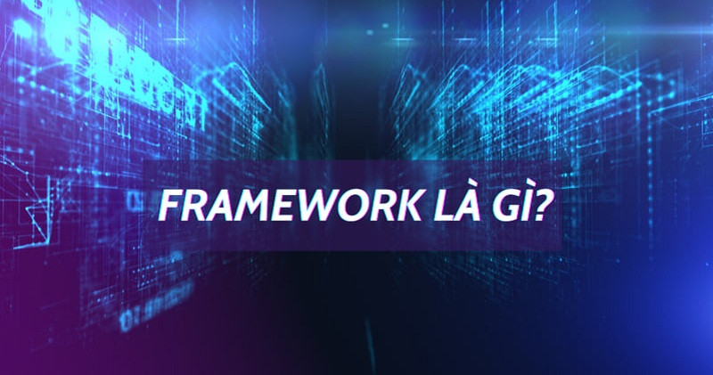 Framework là gì? Các loại framework phổ biến hiện nay