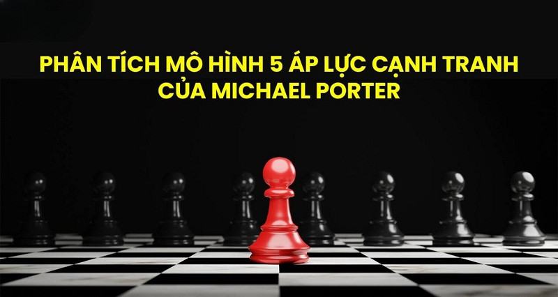 Giải mã mô hình 5 áp lực cạnh tranh của Michael Porter