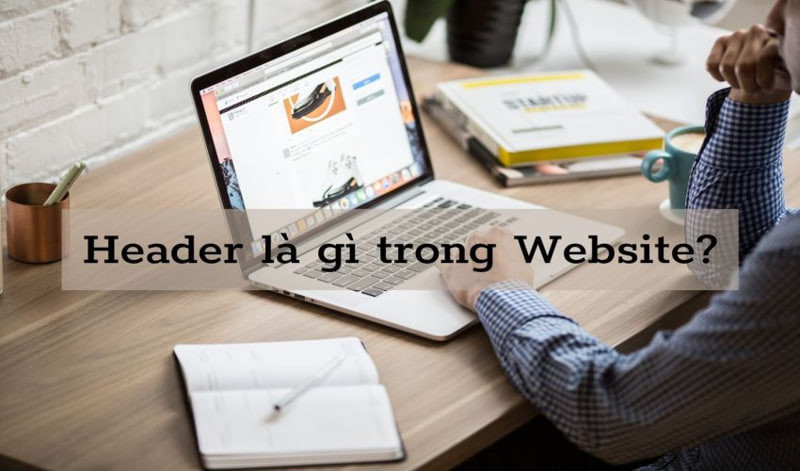 Header là gì? Vai trò và yếu tố cần có của một header website