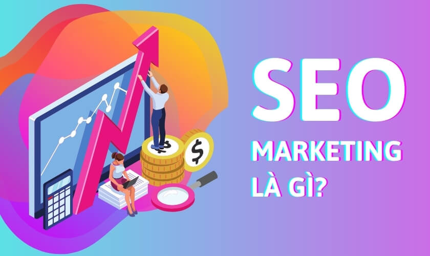 SEO marketing là gì? Vai trò của SEO trong digital marketing