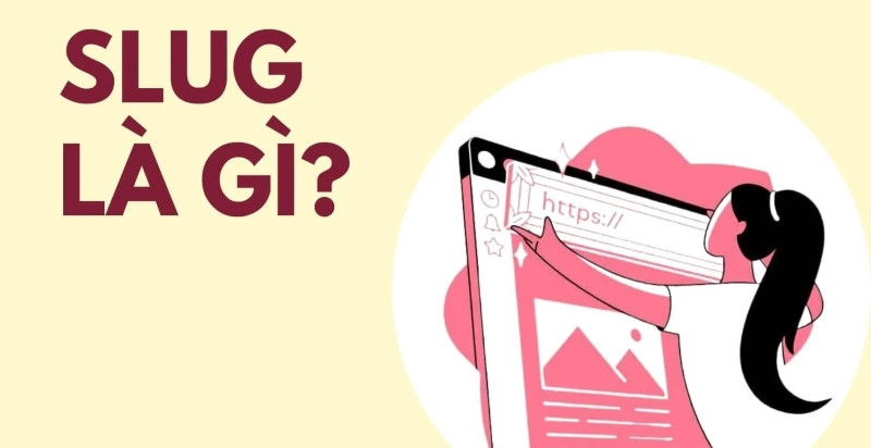 Slug là gì? Vai trò, cấu trúc và cách tối ưu slug trong SEO