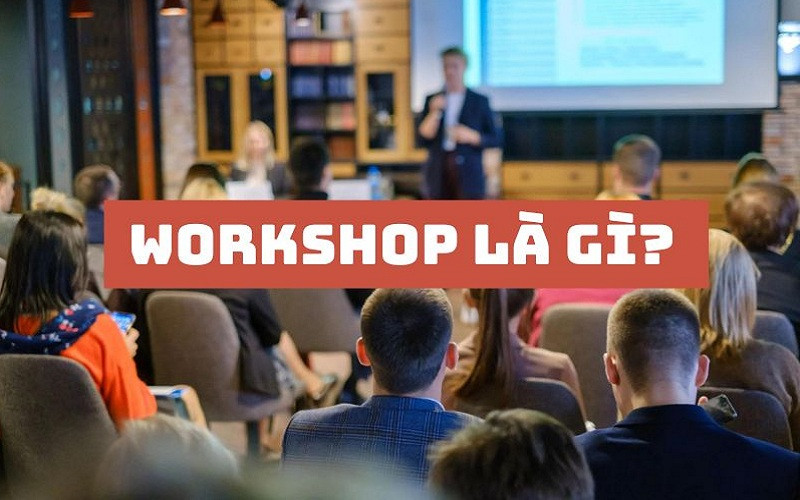 Workshop là gì? Hướng dẫn tổ chức workshop thành công