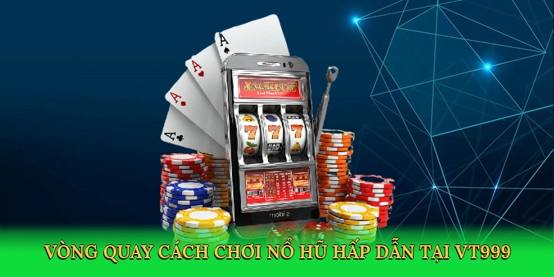 Cách Chơi Nổ Hũ &#8211; Cuộc Phiêu Lưu Săn Thưởng Đỉnh Cao Tại VT999