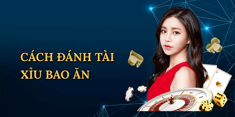 Cách đánh tài xỉu bao ăn
