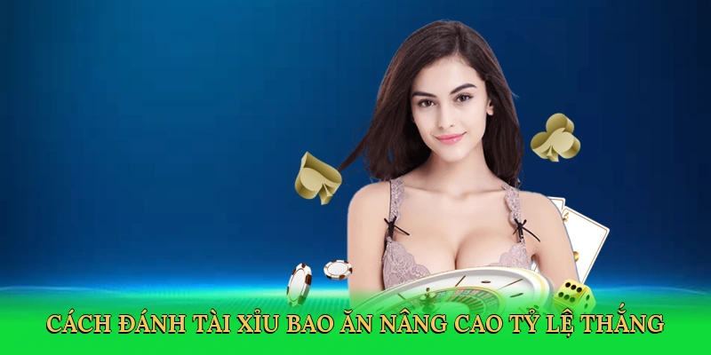 Cách đánh tài xỉu bao ăn nâng cao tỷ lệ thắng