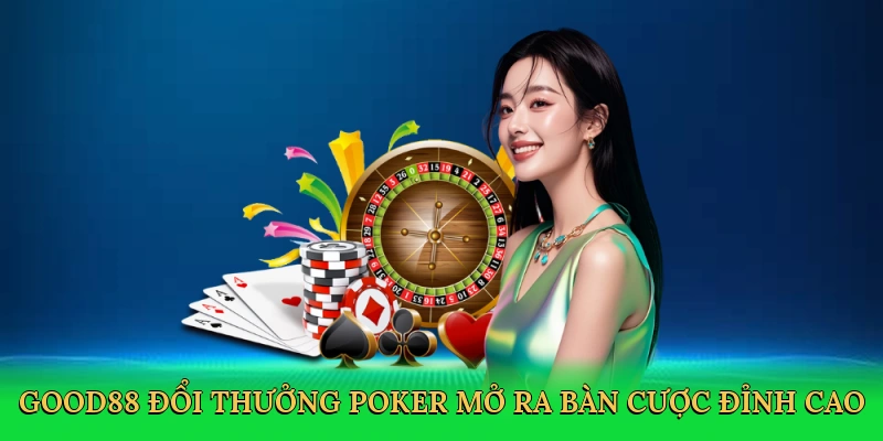 Good88 đổi thưởng poker mở ra bàn cược đỉnh cao