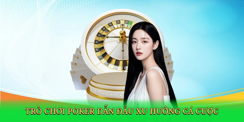 Trò chơi poker dẫn đầu xu hướng cá cược